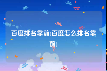 百度排名靠前(百度怎么排名靠前)