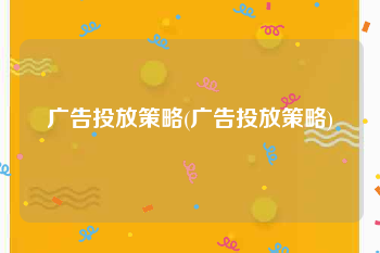 广告投放策略(广告投放策略)