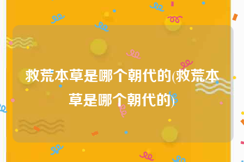 救荒本草是哪个朝代的(救荒本草是哪个朝代的)