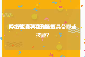 网络营销学习的视频
:学好互联网营销需要具备哪些技能？