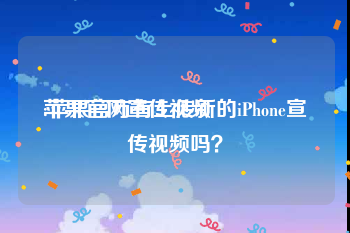 苹果官网宣传视频
:苹果官方有上传新的iPhone宣传视频吗？