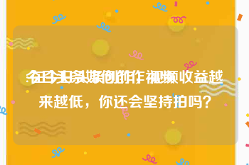 今日头条如何创作视频
:在今日头条创作，视频收益越来越低，你还会坚持拍吗？