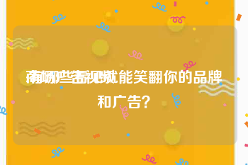 商场广告视频
:有哪些看见就能笑翻你的品牌和广告？