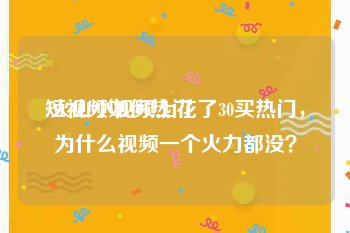 短视频如何热门
:火山小视频上花了30买热门，为什么视频一个火力都没？