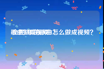 歌曲做成视频
:全民k歌的歌曲怎么做成视频？