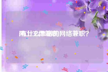 网上工作兼职
:有什么靠谱的网络兼职?