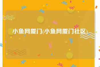 小鱼网厦门(小鱼网厦门社区)