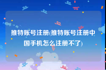 推特账号注册(推特账号注册中国手机怎么注册不了)