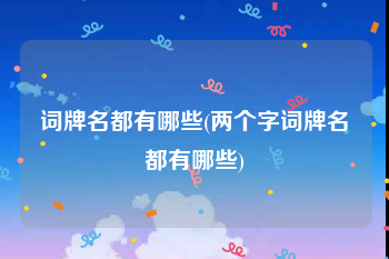 词牌名都有哪些(两个字词牌名都有哪些)