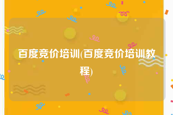 百度竞价培训(百度竞价培训教程)
