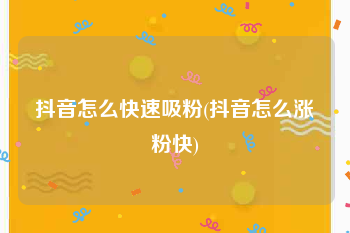 抖音怎么快速吸粉(抖音怎么涨粉快)