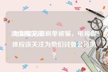 淘宝刷关注:为淘宝店铺刷单被骗，电视媒体应该关注为他们讨要公道吗？