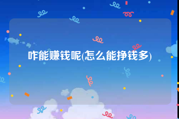 咋能赚钱呢(怎么能挣钱多)