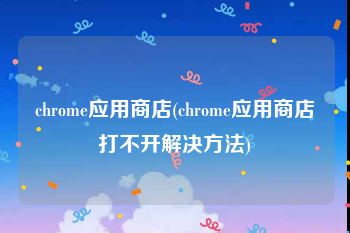 chrome应用商店(chrome应用商店打不开解决方法)