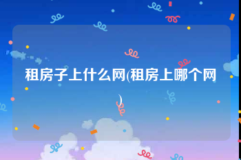 租房子上什么网(租房上哪个网)