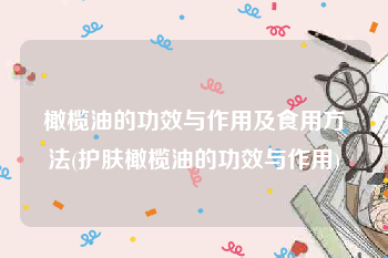 橄榄油的功效与作用及食用方法(护肤橄榄油的功效与作用)