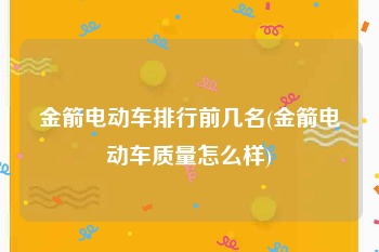 金箭电动车排行前几名(金箭电动车质量怎么样)
