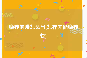 赚钱的赚怎么写(怎样才能赚钱快)