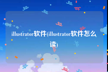 illustrator软件(illustrator软件怎么读)