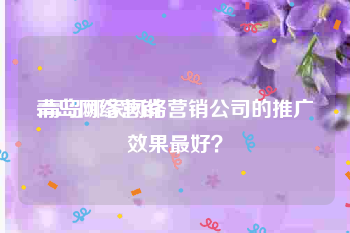 青岛网络营销:青岛哪家网络营销公司的推广效果最好？