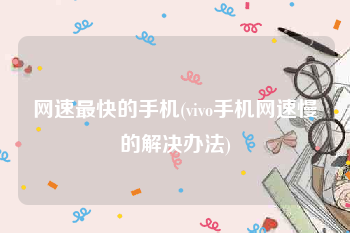网速最快的手机(vivo手机网速慢的解决办法)