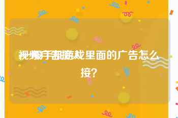 视频广告接入
:一般手机游戏里面的广告怎么接？