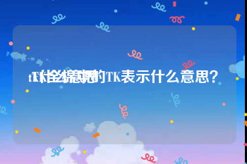 tk什么意思:TK全棉中的TK表示什么意思？