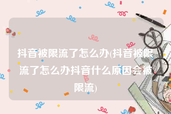 抖音被限流了怎么办(抖音被限流了怎么办抖音什么原因会被限流)