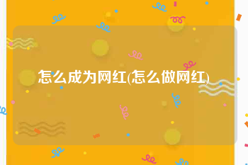怎么成为网红(怎么做网红)