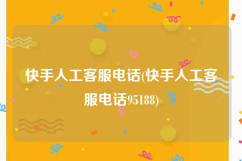 快手人工客服电话(快手人工客服电话95188)