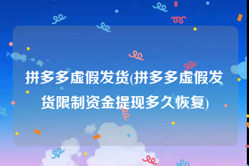 拼多多虚假发货(拼多多虚假发货限制资金提现多久恢复)