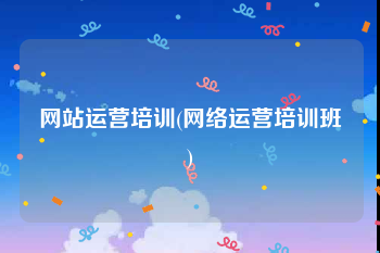 网站运营培训(网络运营培训班)