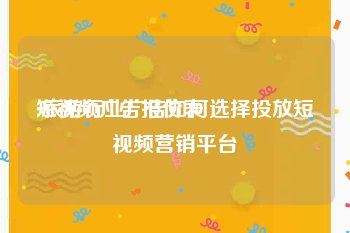 短视频广告报价表
:旅游行业广告如何选择投放短视频营销平台