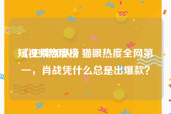 短视频热度榜
:《王牌部队》猫眼热度全网第一，肖战凭什么总是出爆款？