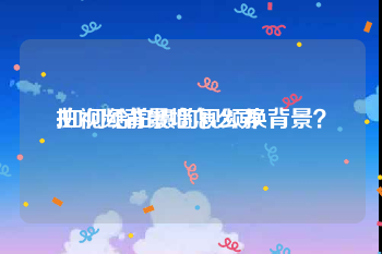 拍视频背景墙怎么弄
:如何给拍摄的视频换背景？
