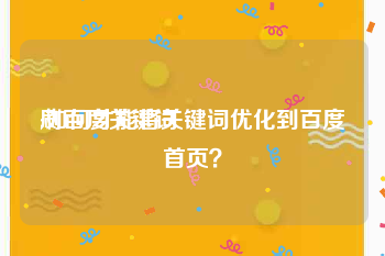 刷百度关键词:如何才能将关键词优化到百度首页？