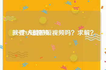 就要91短视频
:一个人能拍短视频吗？求解？