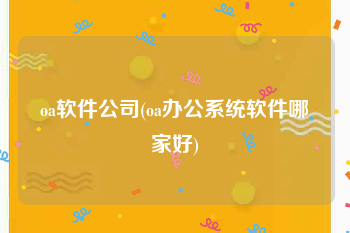 oa软件公司(oa办公系统软件哪家好)