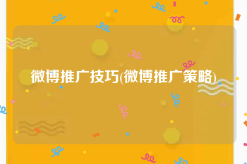 微博推广技巧(微博推广策略)