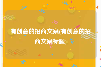 有创意的招商文案(有创意的招商文案标题)