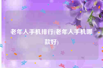 老年人手机排行(老年人手机哪款好)