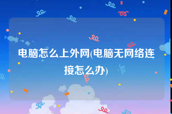 电脑怎么上外网(电脑无网络连接怎么办)