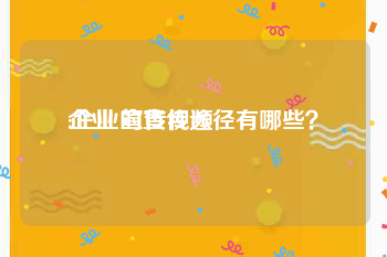 企业 宣传视频
:企业的宣传途径有哪些？