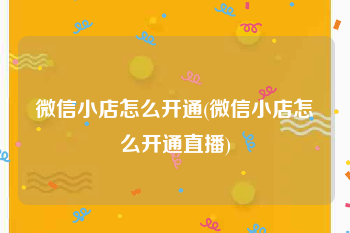 微信小店怎么开通(微信小店怎么开通直播)