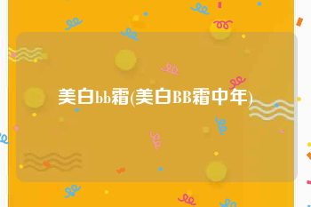 美白bb霜(美白BB霜中年)