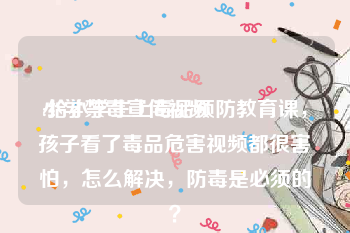 小学禁毒宣传视频
:给小学生上毒品预防教育课，孩子看了毒品危害视频都很害怕，怎么解决，防毒是必须的？