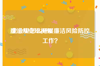 廉洁从业短视频
:企业里怎么开展廉洁风险防控工作？