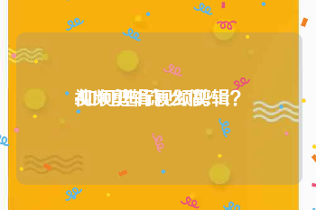 视频剪辑怎么做?
:如何进行视频剪辑？