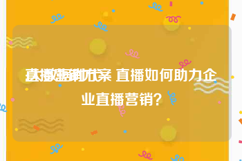 直播营销方案
:大数据时代，直播如何助力企业直播营销？