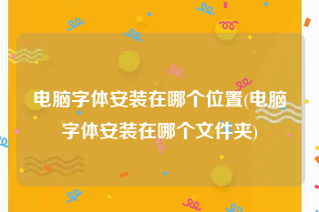 电脑字体安装在哪个位置(电脑字体安装在哪个文件夹)